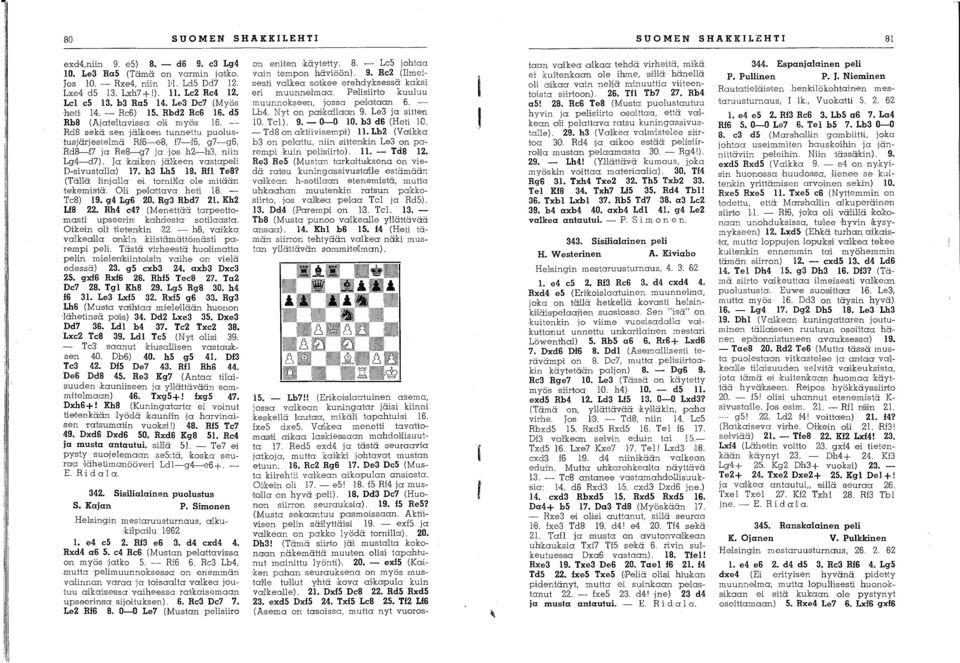 Ja koliken jmkeen vastapeili D-sivustalla) 7. h3 lh5 8. Rfl Te8? (TäUä linjalla ei tomma: ole mitään tekemistä. Dli pellalttava heti -8-. - TeB) 9. g4 Lg6 20. Rg3 Rbd7 2. Kh2 f8 22. RM c4?