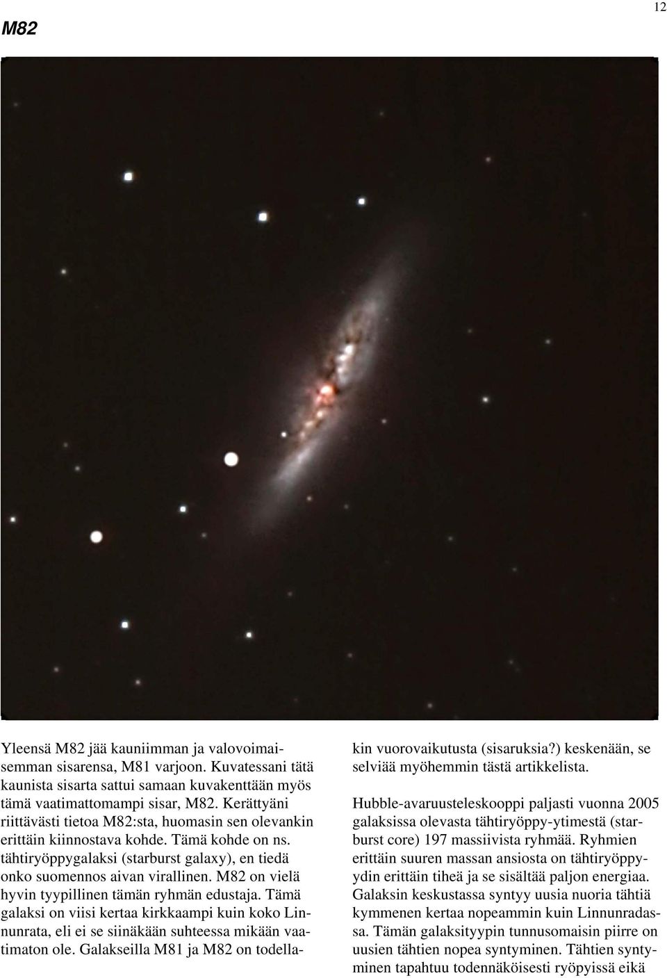 M82 on vielä hyvin tyypillinen tämän ryhmän edustaja. Tämä galaksi on viisi kertaa kirkkaampi kuin koko Linnunrata, eli ei se siinäkään suhteessa mikään vaatimaton ole.