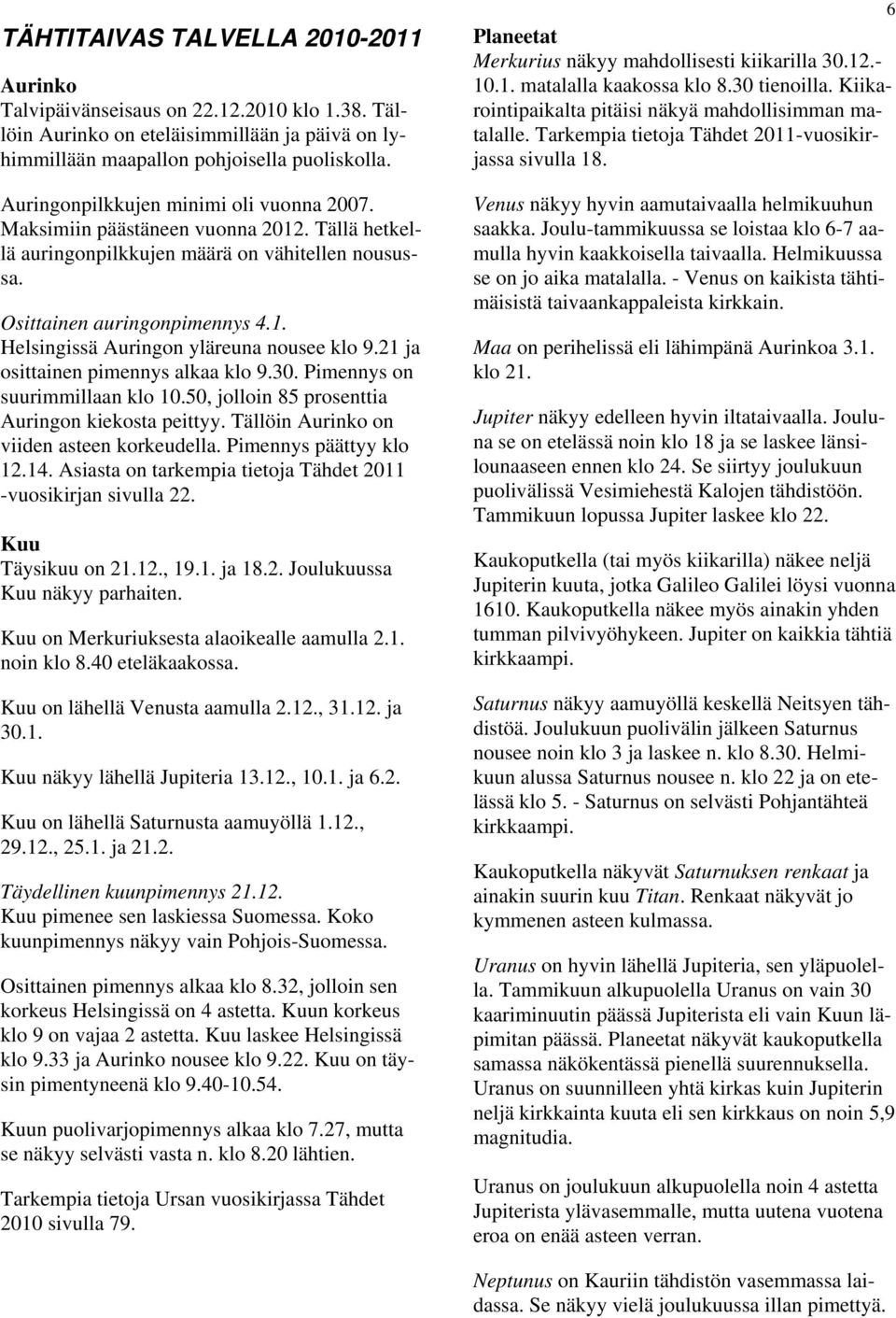 21 ja osittainen pimennys alkaa klo 9.30. Pimennys on suurimmillaan klo 10.50, jolloin 85 prosenttia Auringon kiekosta peittyy. Tällöin Aurinko on viiden asteen korkeudella. Pimennys päättyy klo 12.