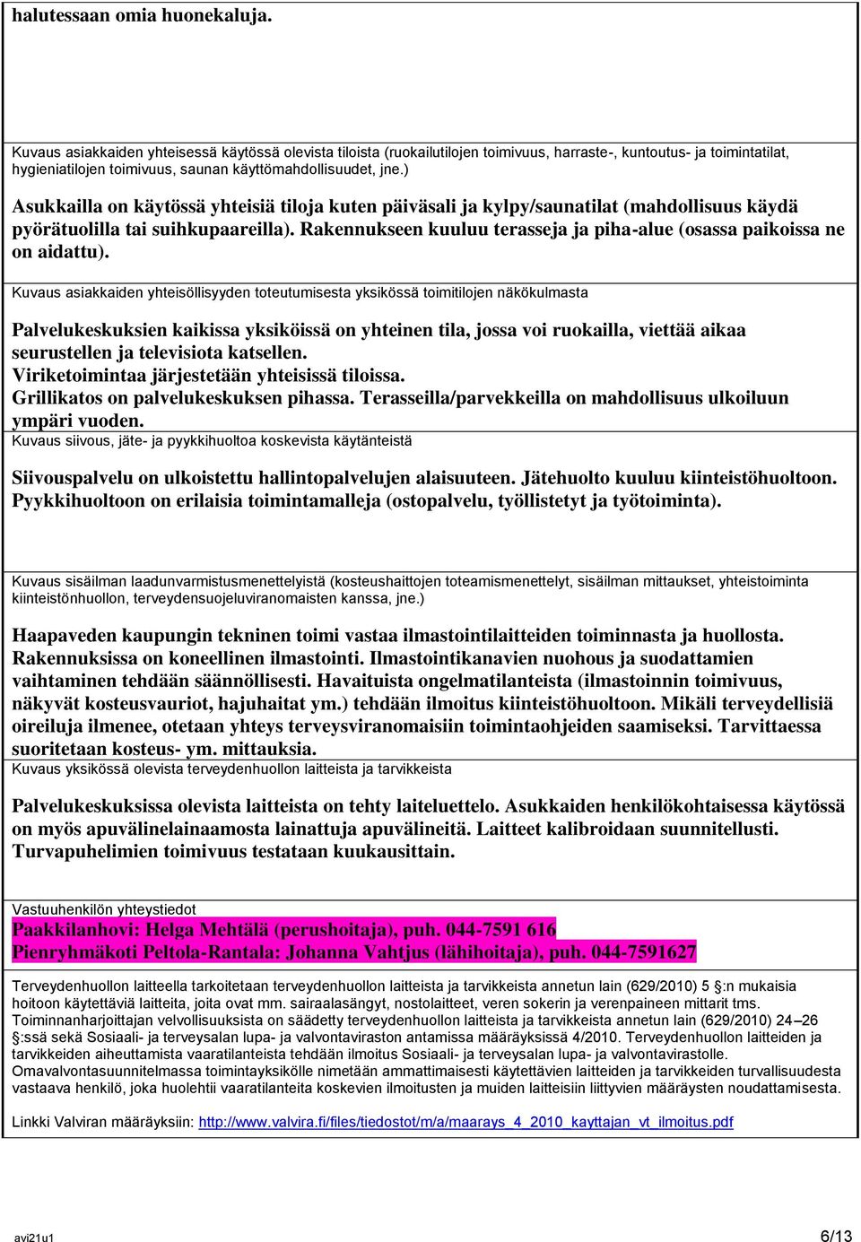 ) Asukkailla on käytössä yhteisiä tiloja kuten päiväsali ja kylpy/saunatilat (mahdollisuus käydä pyörätuolilla tai suihkupaareilla).