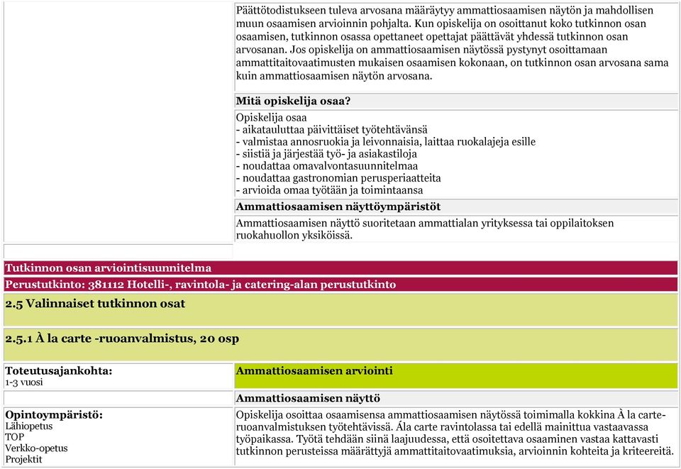 Jos opiskelija on ammattiosaamisen näytössä pystynyt osoittamaan ammattitaitovaatimusten mukaisen osaamisen kokonaan, on tutkinnon osan arvosana sama kuin ammattiosaamisen näytön arvosana.