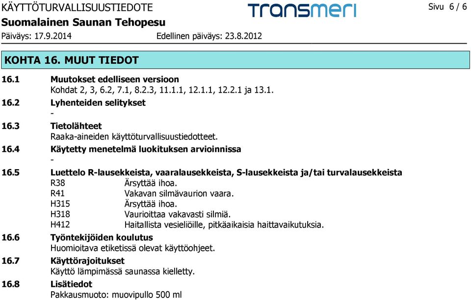 5 Luettelo R-lausekkeista, vaaralausekkeista, S-lausekkeista ja/tai turvalausekkeista R38 Ärsyttää ihoa. R41 Vakavan silmävaurion vaara. H315 Ärsyttää ihoa.