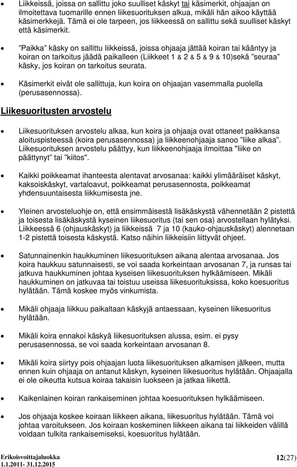 Paikka käsky on sallittu liikkeissä, joissa ohjaaja jättää koiran tai kääntyy ja koiran on tarkoitus jäädä paikalleen (Liikkeet 1 & 2 & 5 & 9 & 10)sekä seuraa käsky, jos koiran on tarkoitus seurata.