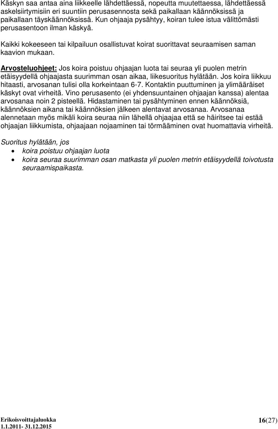 Arvosteluohjeet: Jos koira poistuu ohjaajan luota tai seuraa yli puolen metrin etäisyydellä ohjaajasta suurimman osan aikaa, liikesuoritus hylätään.