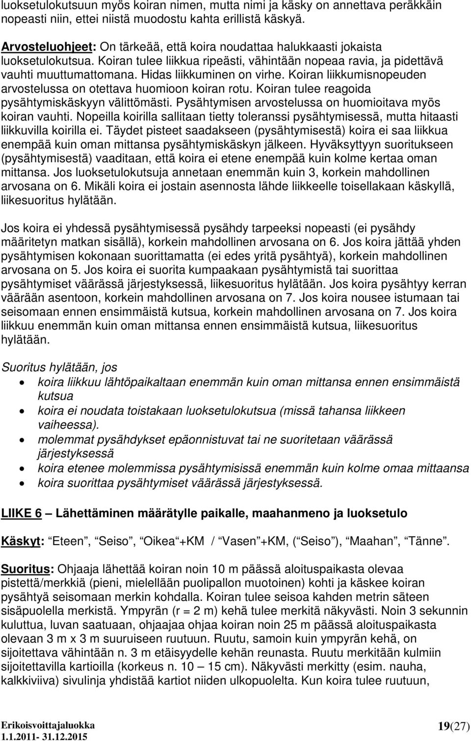 Hidas liikkuminen on virhe. Koiran liikkumisnopeuden arvostelussa on otettava huomioon koiran rotu. Koiran tulee reagoida pysähtymiskäskyyn välittömästi.