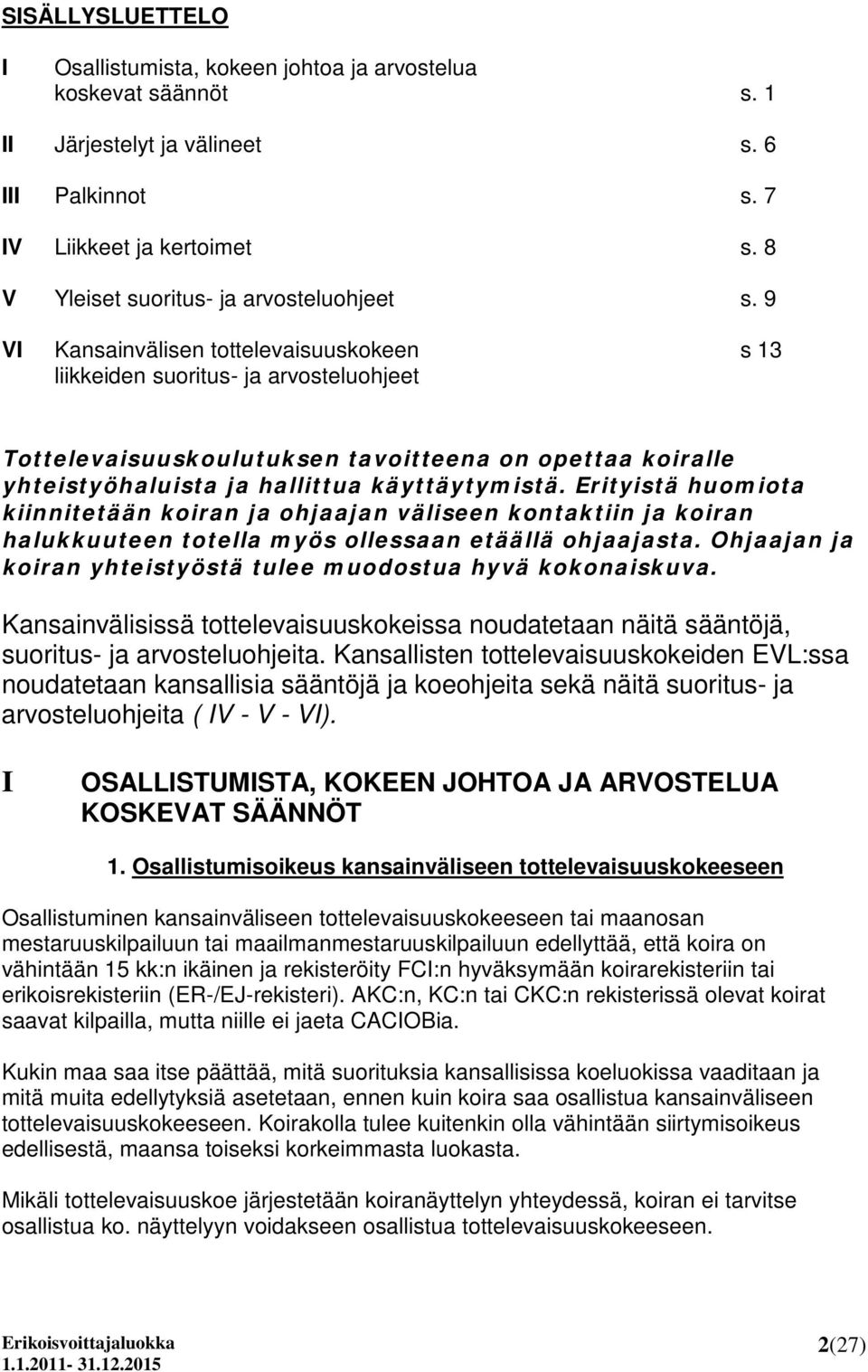 9 VI Kansainvälisen tottelevaisuuskokeen s 13 liikkeiden suoritus- ja arvosteluohjeet Tottelevaisuuskoulutuksen tavoitteena on opettaa koiralle yhteistyöhaluista ja hallittua käyttäytymistä.