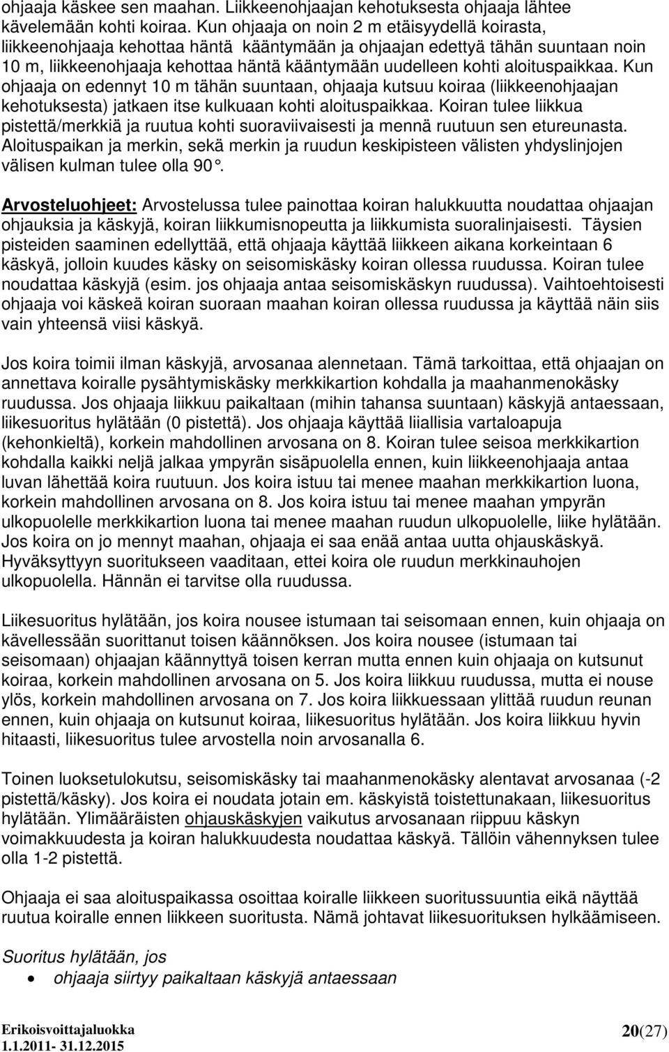 aloituspaikkaa. Kun ohjaaja on edennyt 10 m tähän suuntaan, ohjaaja kutsuu koiraa (liikkeenohjaajan kehotuksesta) jatkaen itse kulkuaan kohti aloituspaikkaa.