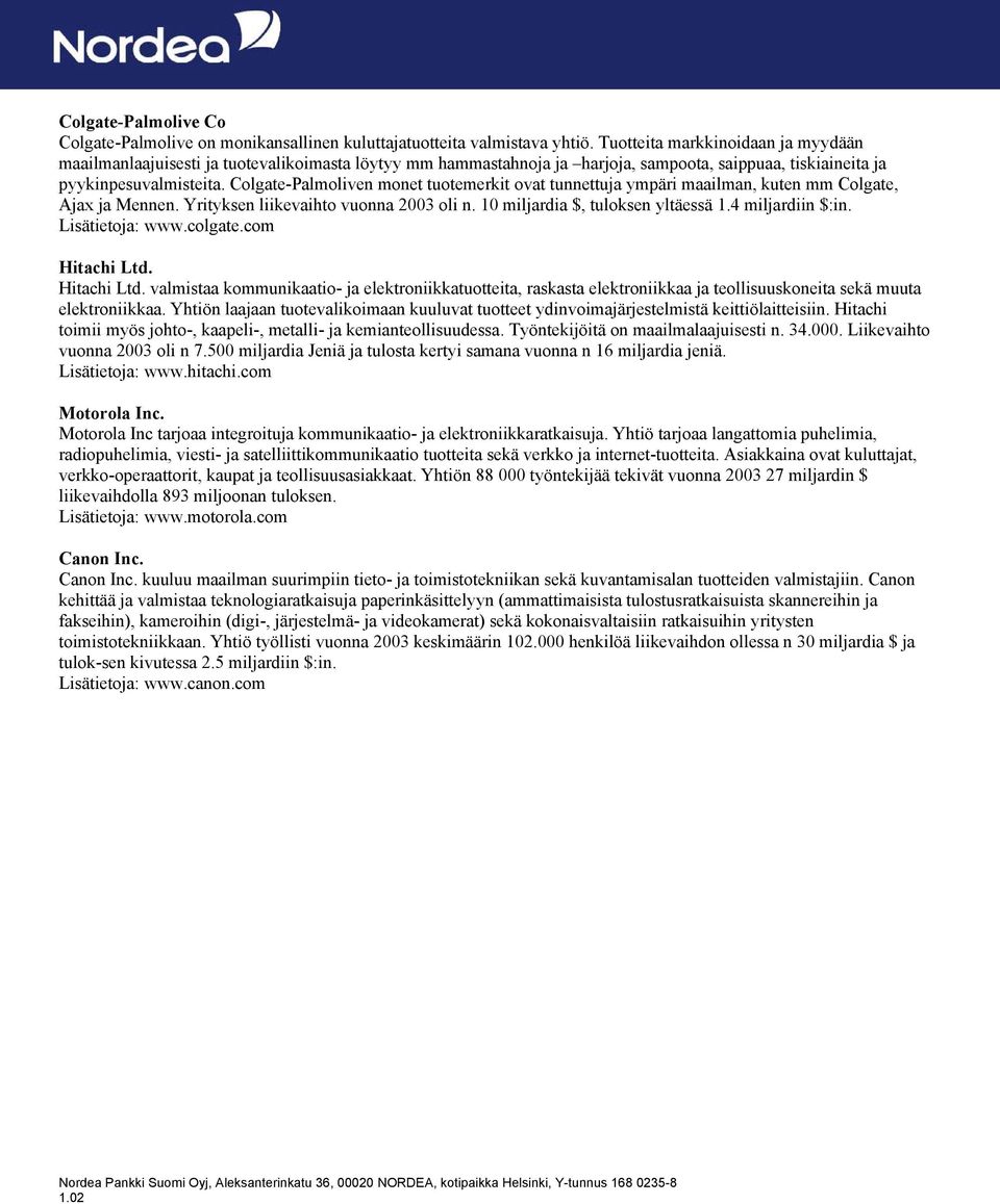 Colgate-Palmoliven monet tuotemerkit ovat tunnettuja ympäri maailman, kuten mm Colgate, Ajax ja Mennen. Yrityksen liikevaihto vuonna 2003 oli n. 10 miljardia $, tuloksen yltäessä 1.4 miljardiin $:in.