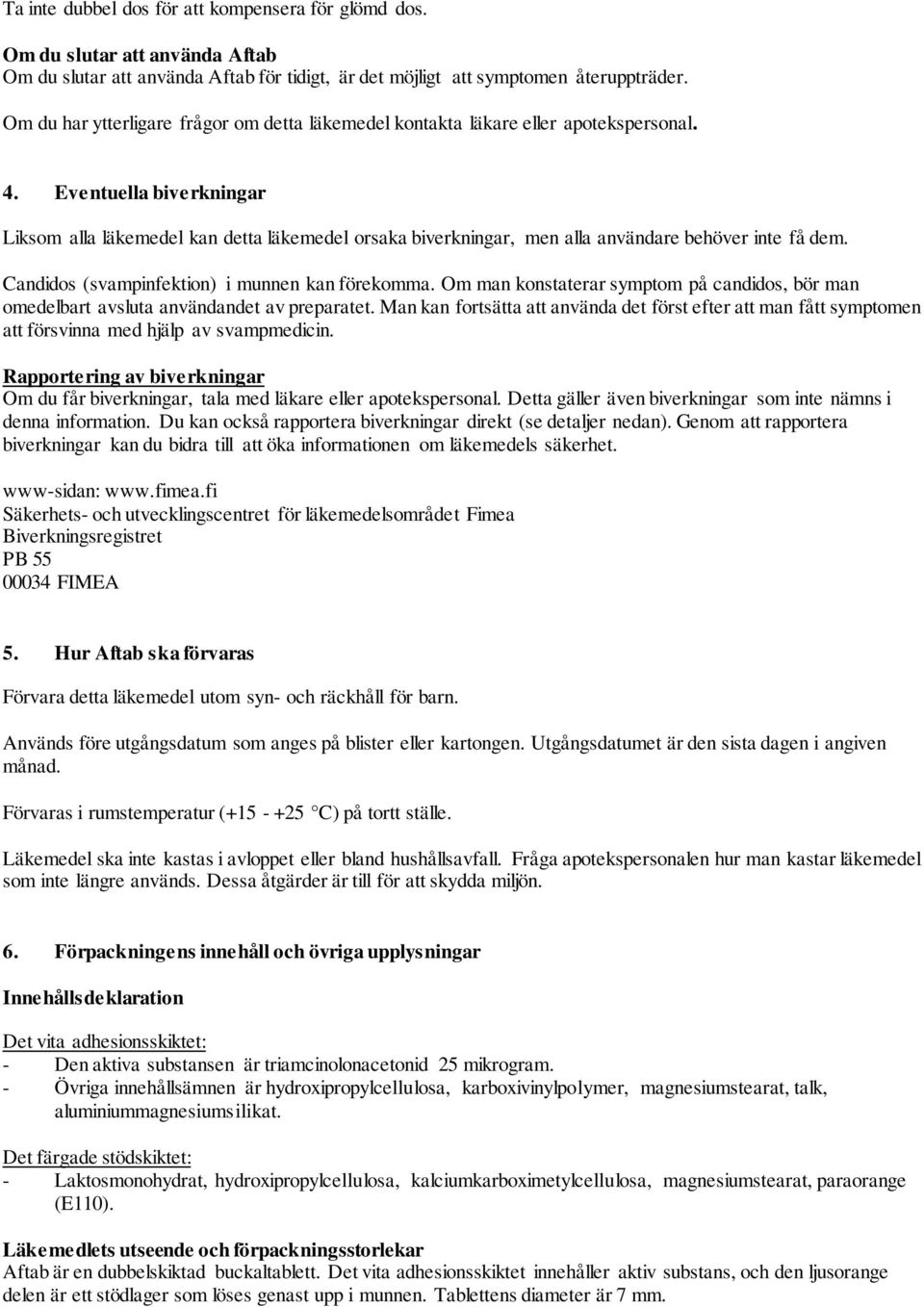 Eventuella biverkningar Liksom alla läkemedel kan detta läkemedel orsaka biverkningar, men alla användare behöver inte få dem. Candidos (svampinfektion) i munnen kan förekomma.