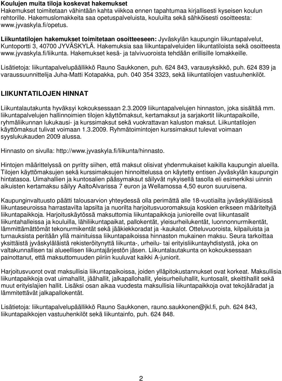 Liikuntatilojen hakemukset toimitetaan osoitteeseen: Jyväskylän kaupungin liikuntapalvelut, Kuntoportti 3, 40700 JYVÄSKYLÄ. Hakemuksia saa liikuntapalveluiden liikuntatiloista sekä osoitteesta www.