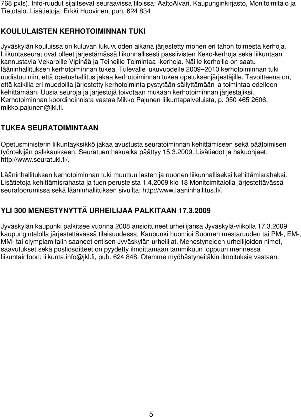 Liikuntaseurat ovat olleet järjestämässä liikunnallisesti passiivisten Keko-kerhoja sekä liikuntaan kannustavia Vekaroille Vipinää ja Teineille Toimintaa -kerhoja.