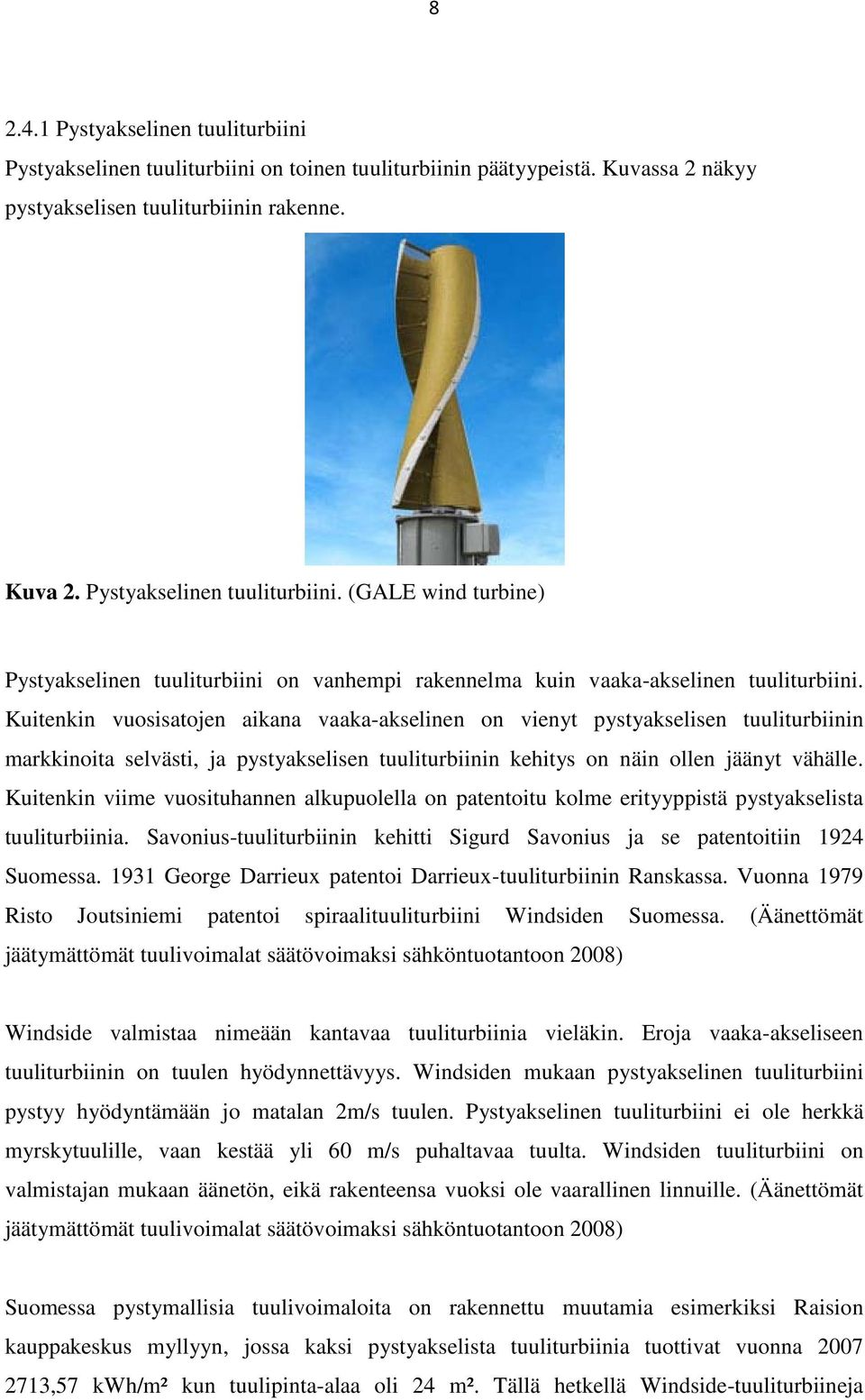 Kuitenkin viime vuosituhannen alkupuolella on patentoitu kolme erityyppistä pystyakselista tuuliturbiinia. Savonius-tuuliturbiinin kehitti Sigurd Savonius ja se patentoitiin 1924 Suomessa.