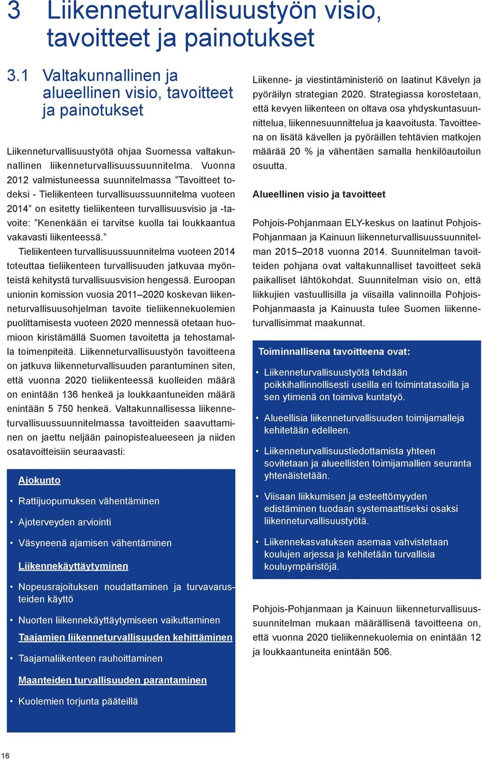 Vuonna 2012 valmistuneessa suunnitelmassa Tavoitteet todeksi - Tieliikenteen turvallisuussuunnitelma vuoteen 2014 on esitetty tieliikenteen turvallisuusvisio ja -tavoite: Kenenkään ei tarvitse kuolla