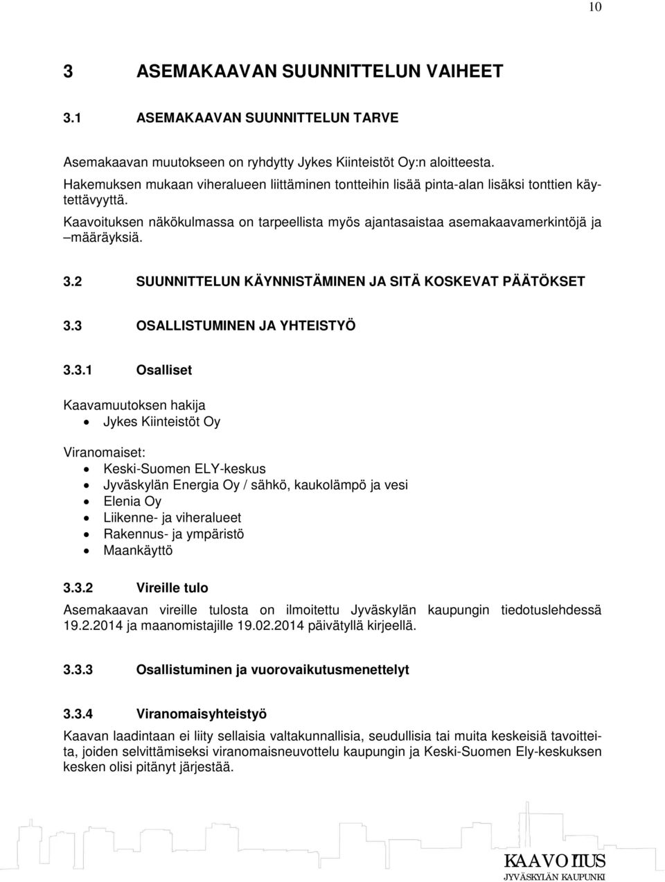 3.2 SUUNNITTELUN KÄYNNISTÄMINEN JA SITÄ KOSKEVAT PÄÄTÖKSET 3.3 OSALLISTUMINEN JA YHTEISTYÖ 3.3.1 Osalliset Kaavamuutoksen hakija Jykes Kiinteistöt Oy Viranomaiset: Keski-Suomen ELY-keskus Jyväskylän