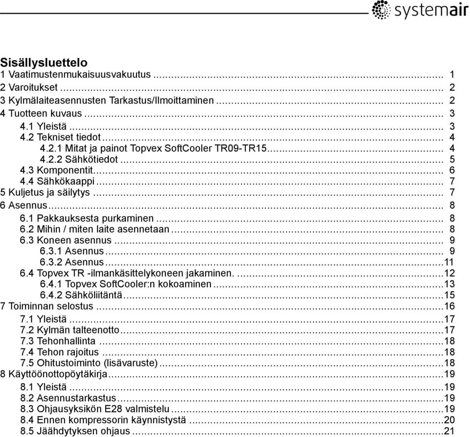 .. 9 6.3.1 Asennus... 9 6.3.2 Asennus...11 6.4 Topvex TR -ilmankäsittelykoneen jakaminen....12 6.4.1 Topvex SoftCooler:n kokoaminen...13 6.4.2 Sähköliitäntä...15 7 Toiminnan selostus...16 7.1 Yleistä.