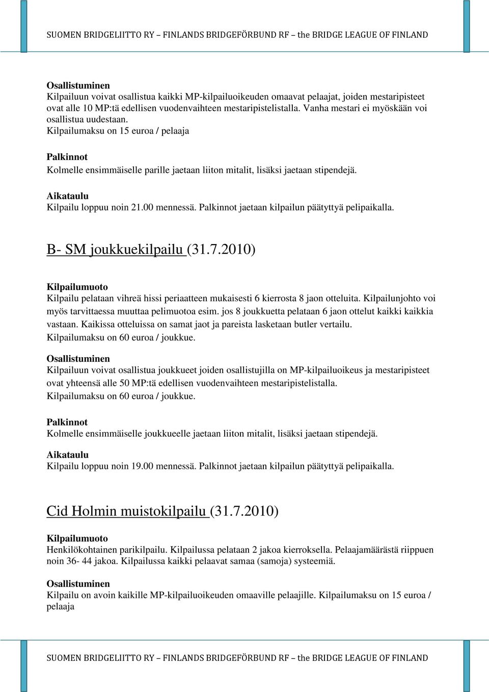 00 mennessä. jaetaan kilpailun päätyttyä pelipaikalla. B- SM joukkuekilpailu (31.7.2010) Kilpailu pelataan vihreä hissi periaatteen mukaisesti 6 kierrosta 8 jaon otteluita.