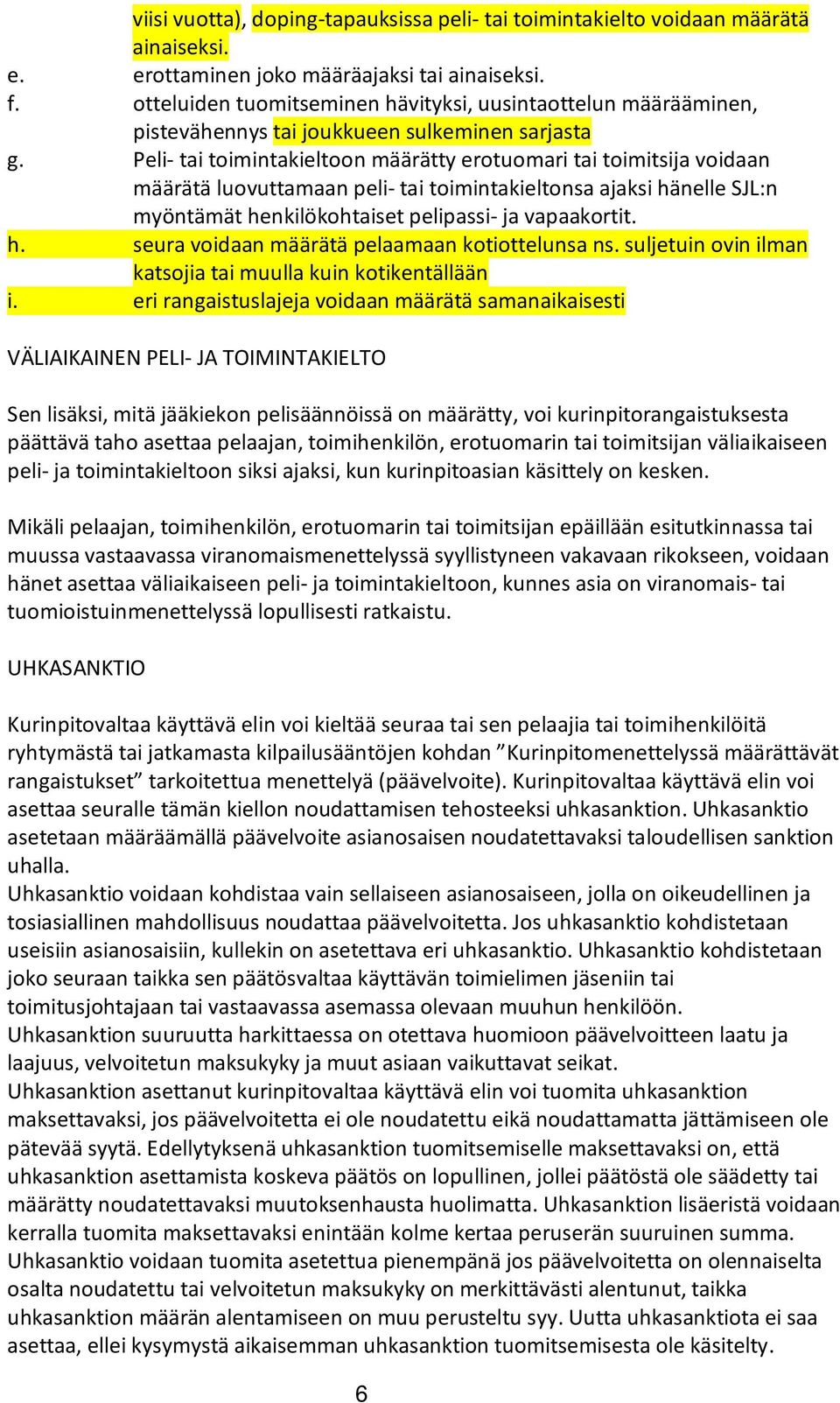 Peli- tai toimintakieltoon määrätty erotuomari tai toimitsija voidaan määrätä luovuttamaan peli- tai toimintakieltonsa ajaksi hänelle SJL:n myöntämät henkilökohtaiset pelipassi- ja vapaakortit. h. seura voidaan määrätä pelaamaan kotiottelunsa ns.