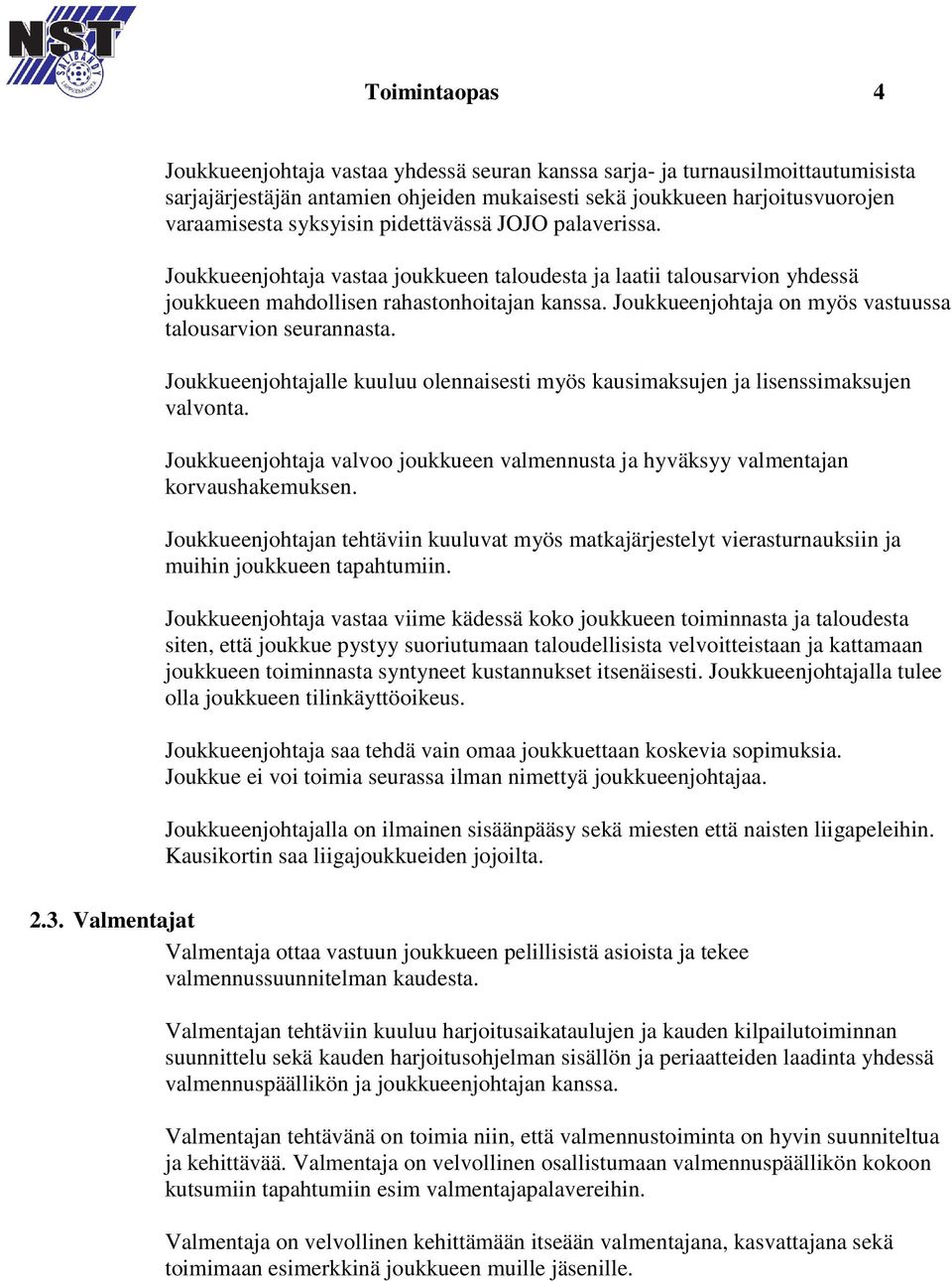 Joukkueenjohtaja on myös vastuussa talousarvion seurannasta. Joukkueenjohtajalle kuuluu olennaisesti myös kausimaksujen ja lisenssimaksujen valvonta.