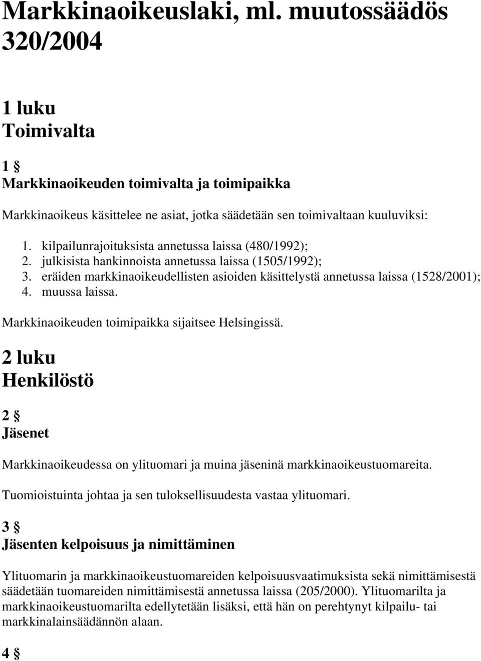 muussa laissa. Markkinaoikeuden toimipaikka sijaitsee Helsingissä. 2 luku Henkilöstö 2 Jäsenet Markkinaoikeudessa on ylituomari ja muina jäseninä markkinaoikeustuomareita.