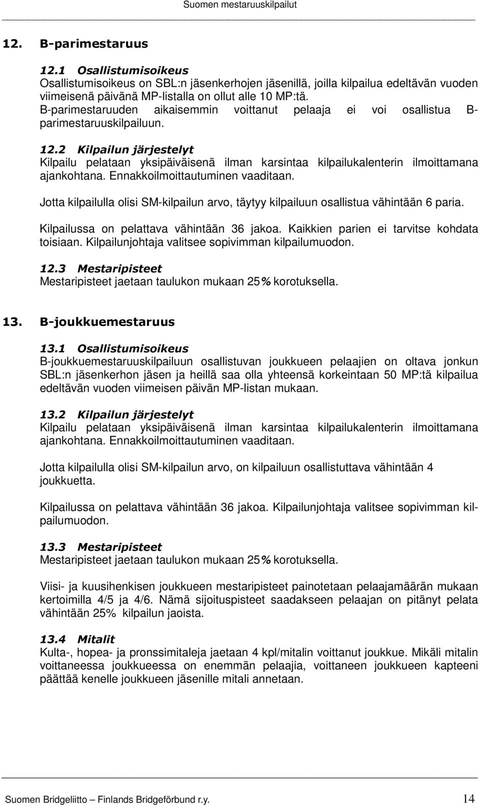 2 Kilpailun järjestelyt Kilpailu pelataan yksipäiväisenä ilman karsintaa kilpailukalenterin ilmoittamana Jotta kilpailulla olisi SM-kilpailun arvo, täytyy kilpailuun osallistua vähintään 6 paria.