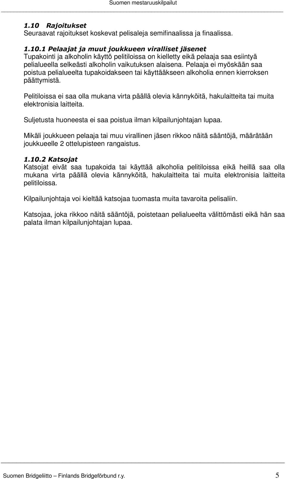 Pelitiloissa ei saa olla mukana virta päällä olevia kännyköitä, hakulaitteita tai muita elektronisia laitteita. Suljetusta huoneesta ei saa poistua ilman kilpailunjohtajan lupaa.