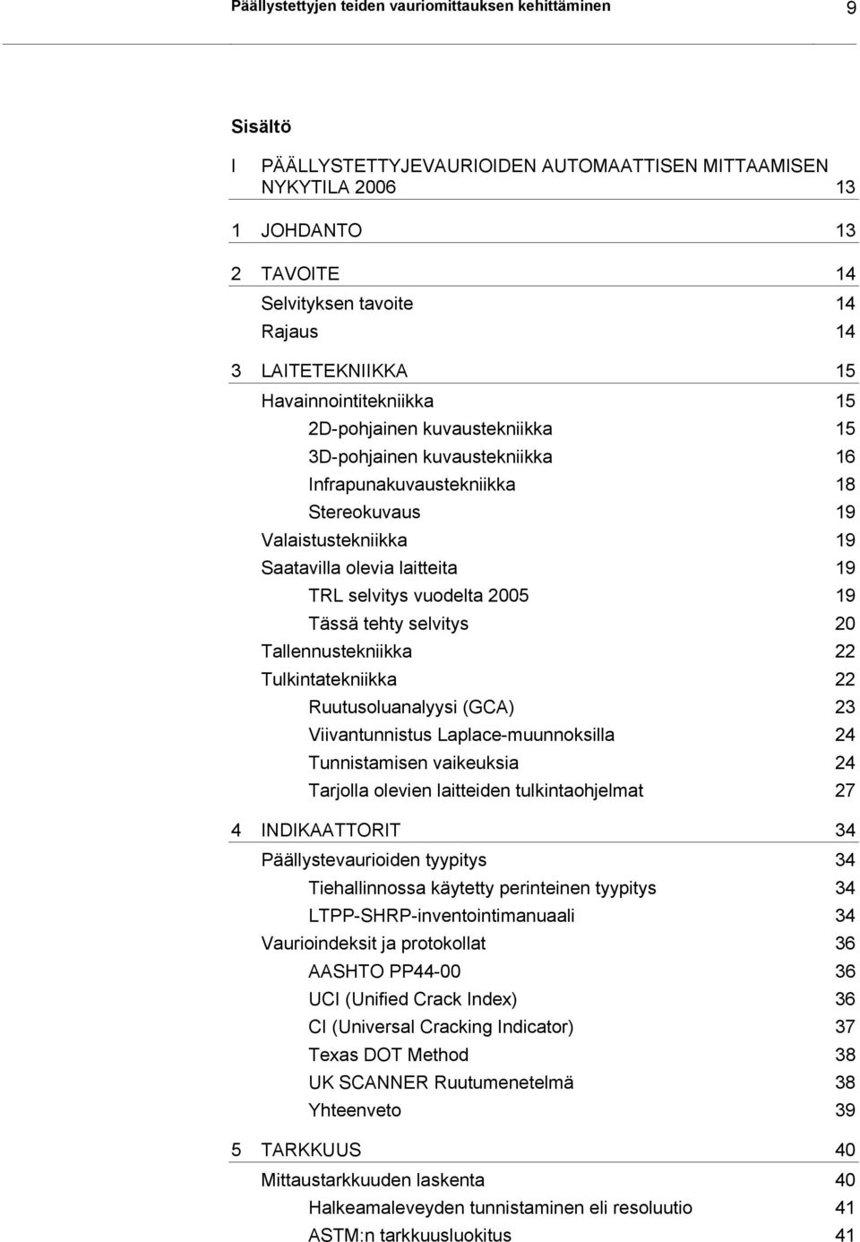laitteita 19 TRL selvitys vuodelta 2005 19 Tässä tehty selvitys 20 Tallennustekniikka 22 Tulkintatekniikka 22 Ruutusoluanalyysi (GCA) 23 Viivantunnistus Laplace-muunnoksilla 24 Tunnistamisen