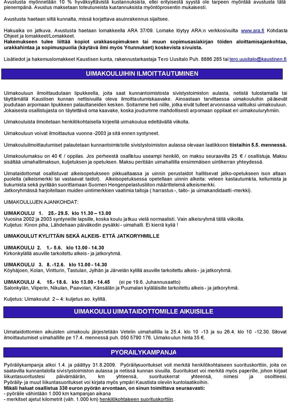 Avustusta haetaan lomakkeella ARA 37/09. Lomake löytyy ARA:n verkkosivuilta www.ara.fi Kohdasta Ohjeet ja lomakkeet/lomakkeet.