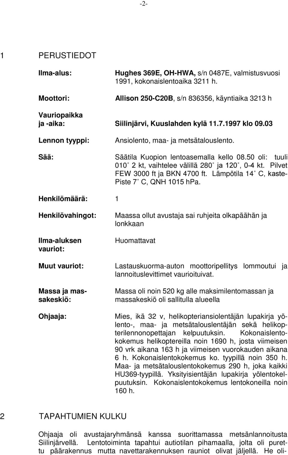Säätila Kuopion lentoasemalla kello 08.50 oli: tuuli 010Ûkt, vaihtelee välillä 280ÛMDÛkt. Pilvet FEW 3000 ft ja BKN 4700 ft. Lämpötila 14Û&NDVWH Piste 7Û&41+hPa.