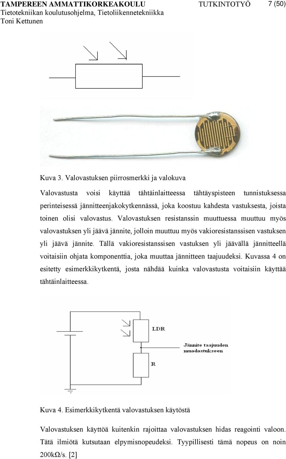 toinen olisi valovastus. Valovastuksen resistanssin muuttuessa muuttuu myös valovastuksen yli jäävä jännite, jolloin muuttuu myös vakioresistanssisen vastuksen yli jäävä jännite.