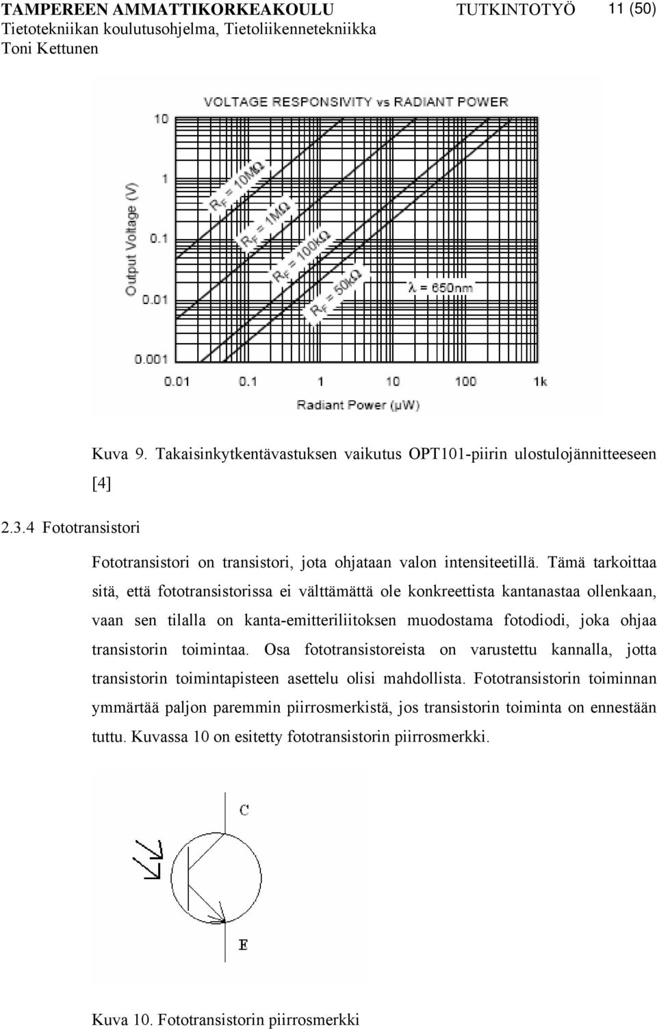 Tämä tarkoittaa sitä, että fototransistorissa ei välttämättä ole konkreettista kantanastaa ollenkaan, vaan sen tilalla on kanta-emitteriliitoksen muodostama fotodiodi, joka