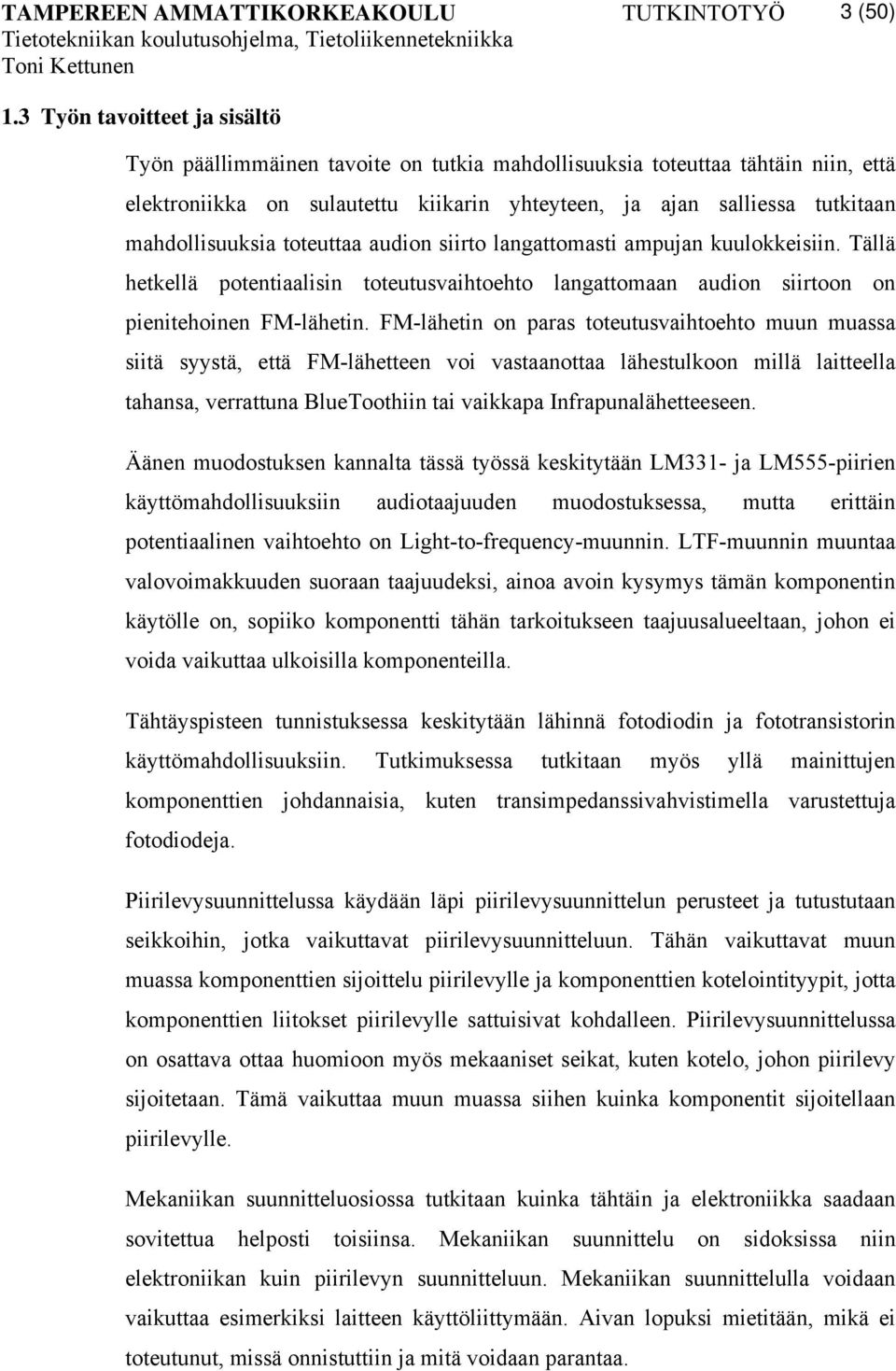 FM-lähetin on paras toteutusvaihtoehto muun muassa siitä syystä, että FM-lähetteen voi vastaanottaa lähestulkoon millä laitteella tahansa, verrattuna BlueToothiin tai vaikkapa Infrapunalähetteeseen.