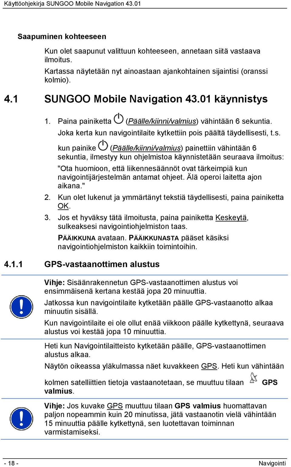 ys 1. Paina painiketta (Päälle/kiinni/valmius) vähintään 6 sekuntia. Joka kerta kun navigointilaite kytkettiin pois päältä täydellisesti, t.s. kun painike (Päälle/kiinni/valmius) painettiin vähintään