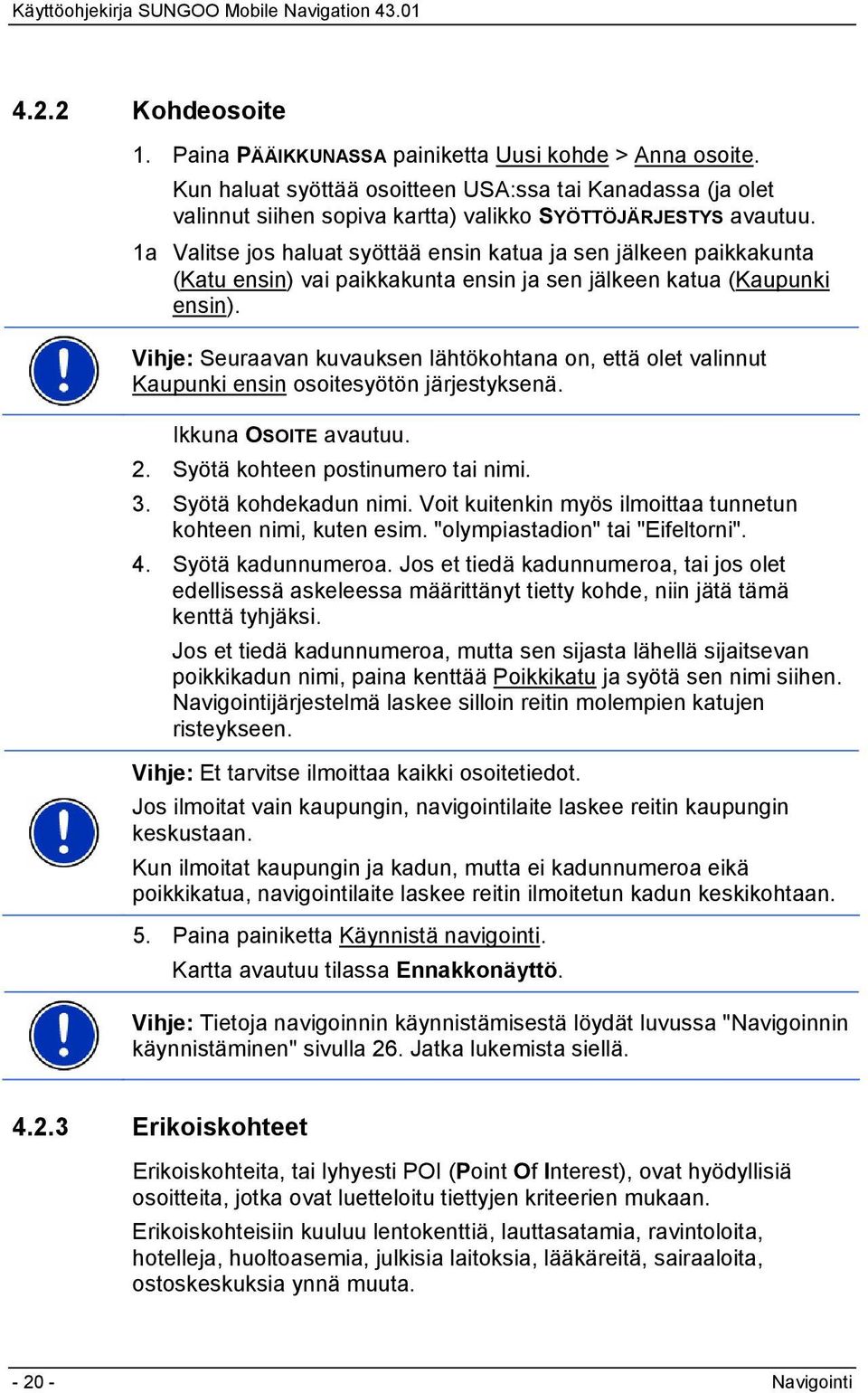 Vihje: Seuraavan kuvauksen lähtökohtana on, että olet valinnut Kaupunki ensin osoitesyötön järjestyksenä. Ikkuna OSOITE avautuu. 2. Syötä kohteen postinumero tai nimi. 3. Syötä kohdekadun nimi.