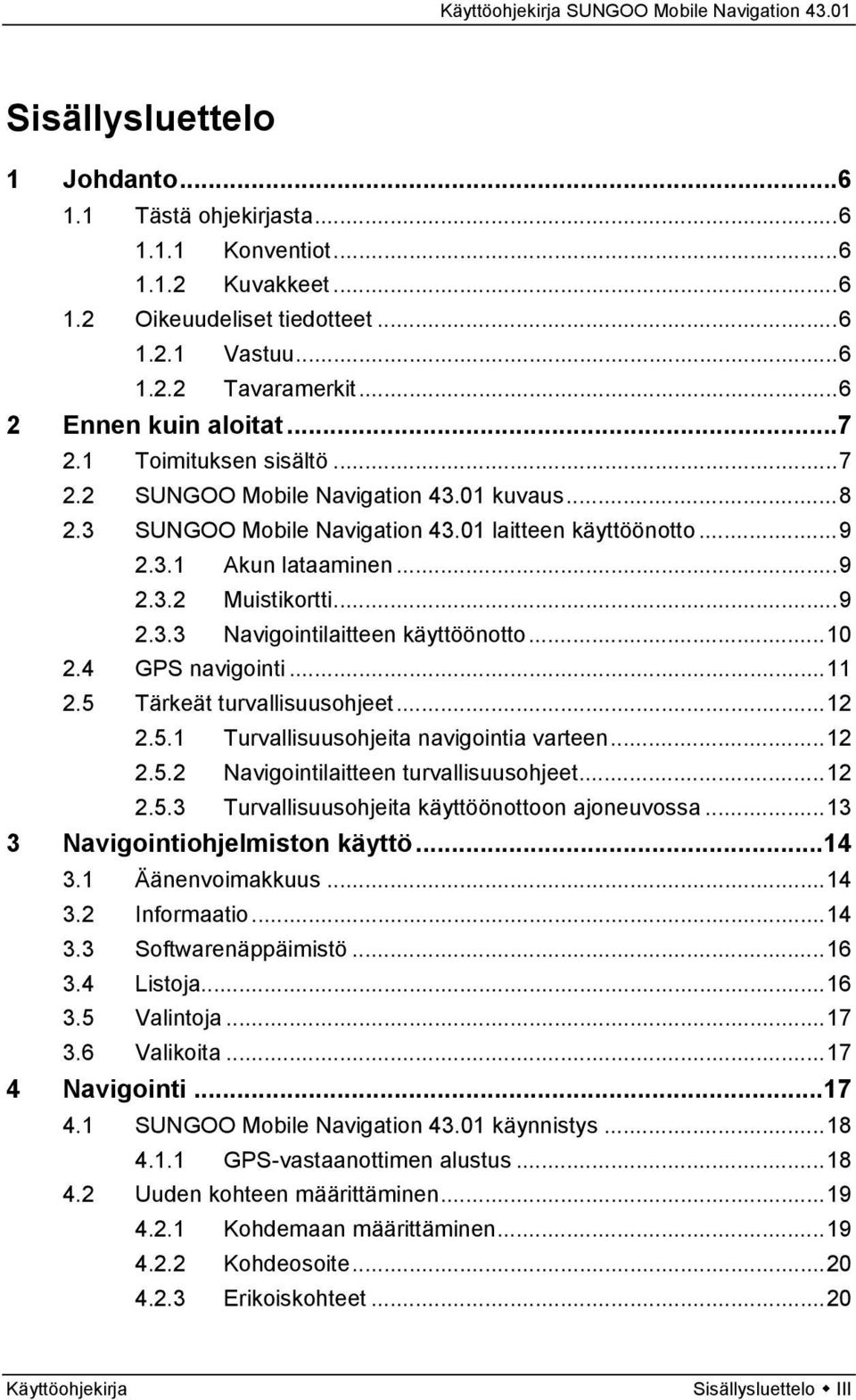 ..10 2.4 GPS navigointi...11 2.5 Tärkeät turvallisuusohjeet...12 2.5.1 Turvallisuusohjeita navigointia varteen...12 2.5.2 Navigointilaitteen turvallisuusohjeet...12 2.5.3 Turvallisuusohjeita käyttöönottoon ajoneuvossa.