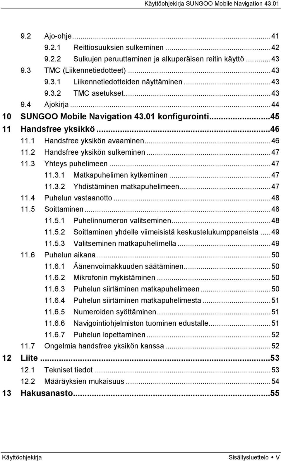 3 Yhteys puhelimeen...47 11.3.1 Matkapuhelimen kytkeminen...47 11.3.2 Yhdistäminen matkapuhelimeen...47 11.4 Puhelun vastaanotto...48 11.5 Soittaminen...48 11.5.1 Puhelinnumeron valitseminen...48 11.5.2 Soittaminen yhdelle viimeisistä keskustelukumppaneista.