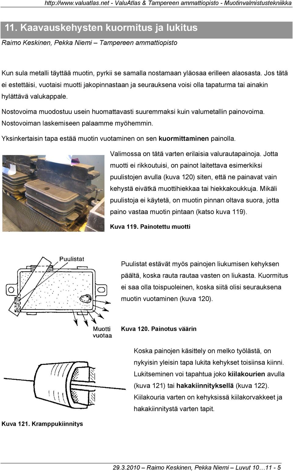 Nostovoima muodostuu usein huomattavasti suuremmaksi kuin valumetallin painovoima. Nostovoiman laskemiseen palaamme myöhemmin.