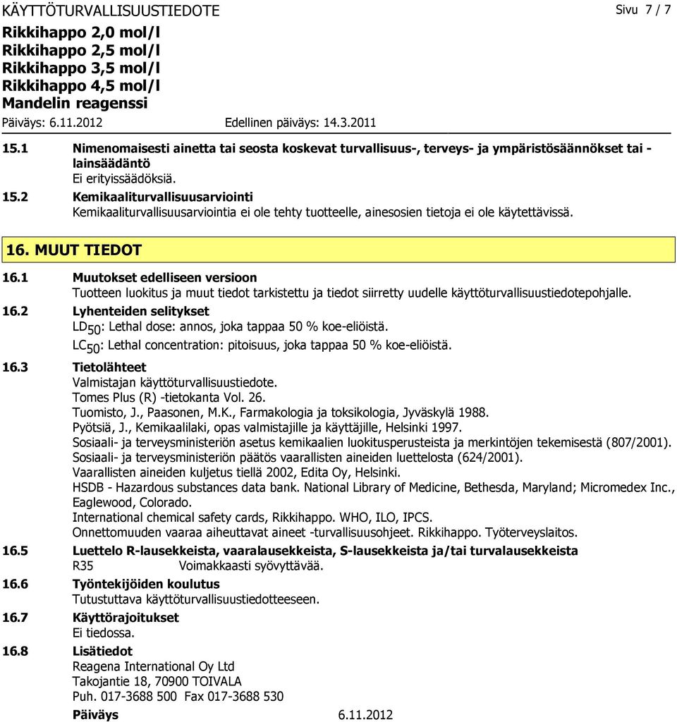 LC 50 : Lethal concentration: pitoisuus, joka tappaa 50 % koe-eliöistä. 16.3 Tietolähteet Valmistajan käyttöturvallisuustiedote. Tomes Plus (R) -tietokanta Vol. 26. Tuomisto, J., Paasonen, M.K.