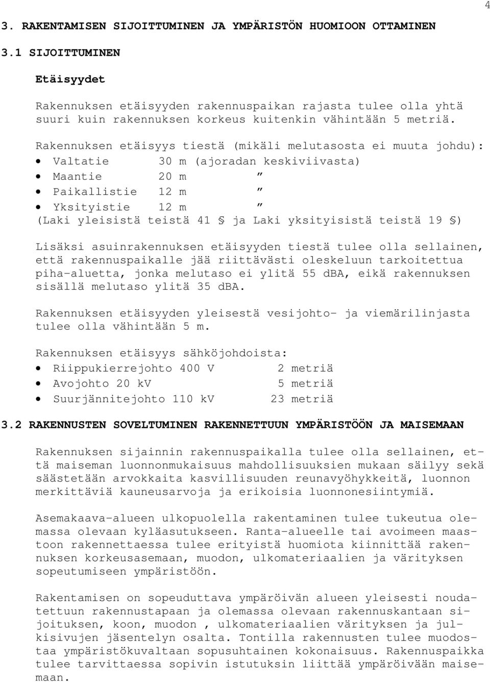 Rakennuksen etäisyys tiestä (mikäli melutasosta ei muuta johdu): Valtatie 30 m (ajoradan keskiviivasta) Maantie 20 m Paikallistie 12 m Yksityistie 12 m (Laki yleisistä teistä 41 ja Laki yksityisistä