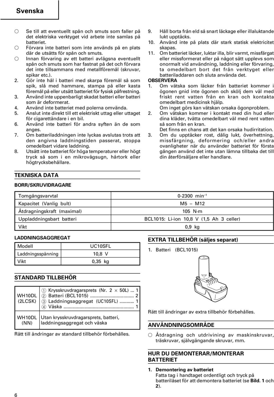 Innan förvaring av ett batteri avlägsna eventuellt spån och smuts som har fastnat på det och förvara det inte tillsammans med metallföremål (skruvar, spikar etc.). 2.