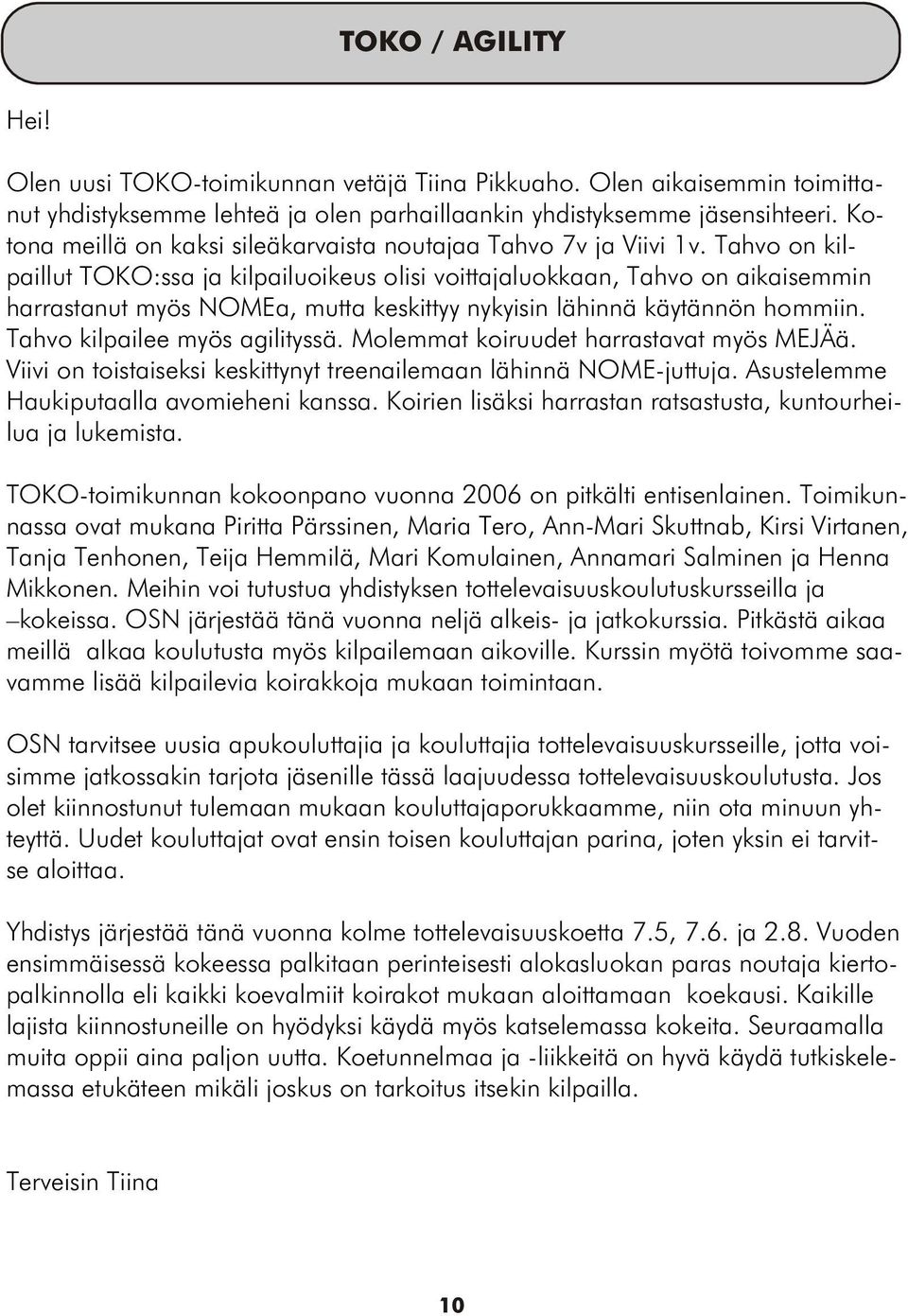 Tahvo on kilpaillut TOKO:ssa ja kilpailuoikeus olisi voittajaluokkaan, Tahvo on aikaisemmin harrastanut myös NOMEa, mutta keskittyy nykyisin lähinnä käytännön hommiin. Tahvo kilpailee myös agilityssä.