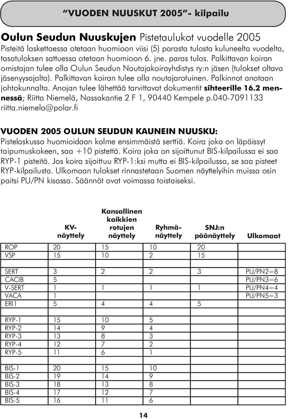 Palkinnot anotaan johtokunnalta. Anojan tulee lähettää tarvittavat dokumentit sihteerille 16.2 mennessä; Riitta Niemelä, Nassakantie 2 F 1, 90440 Kempele p.040-7091133 riitta.niemela@polar.