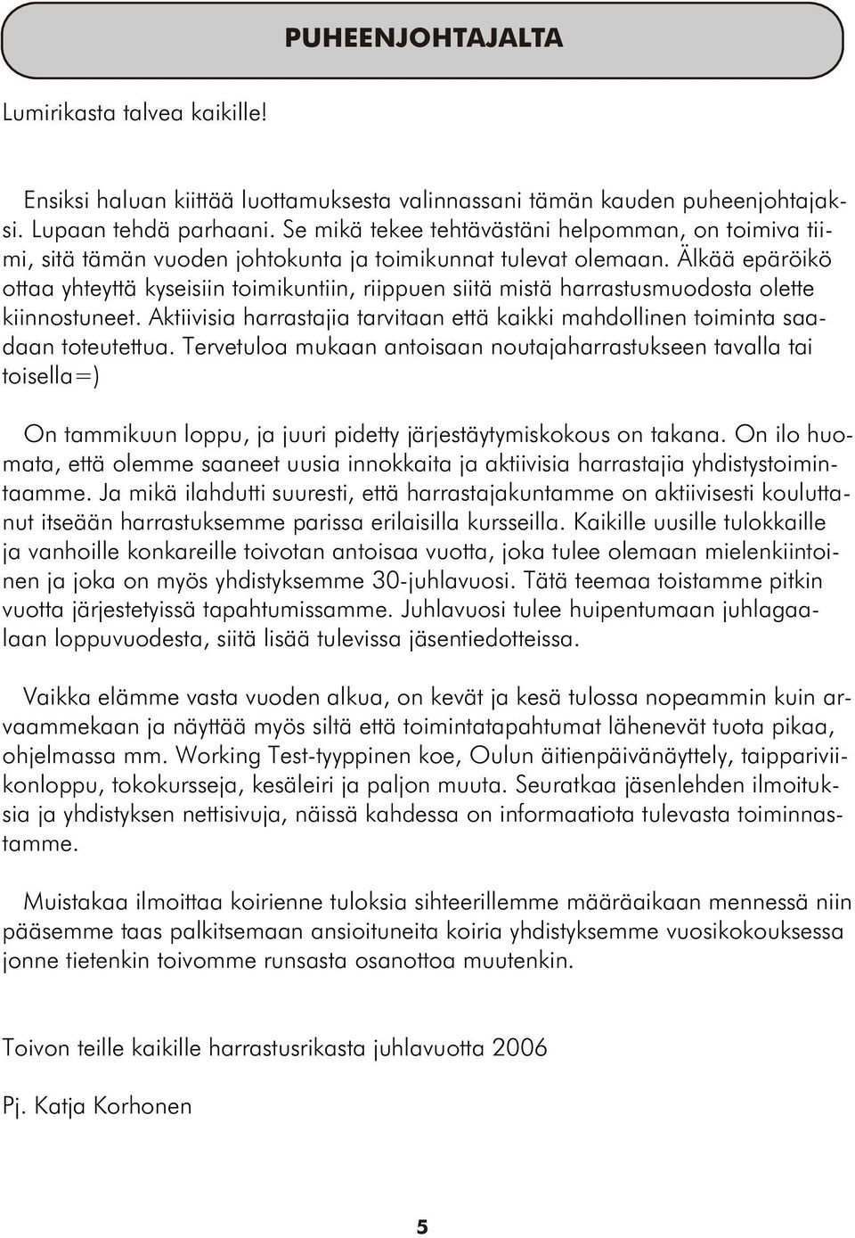 Älkää epäröikö ottaa yhteyttä kyseisiin toimikuntiin, riippuen siitä mistä harrastusmuodosta olette kiinnostuneet.