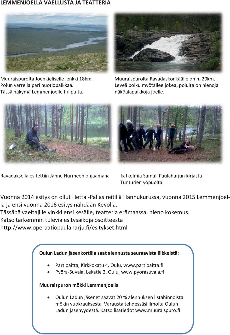 Vuonna 2014 esitys on ollut Hetta -Pallas reitillä Hannukurussa, vuonna 2015 Lemmenjoella ja ensi vuonna 2016 esitys nähdään Kevolla.