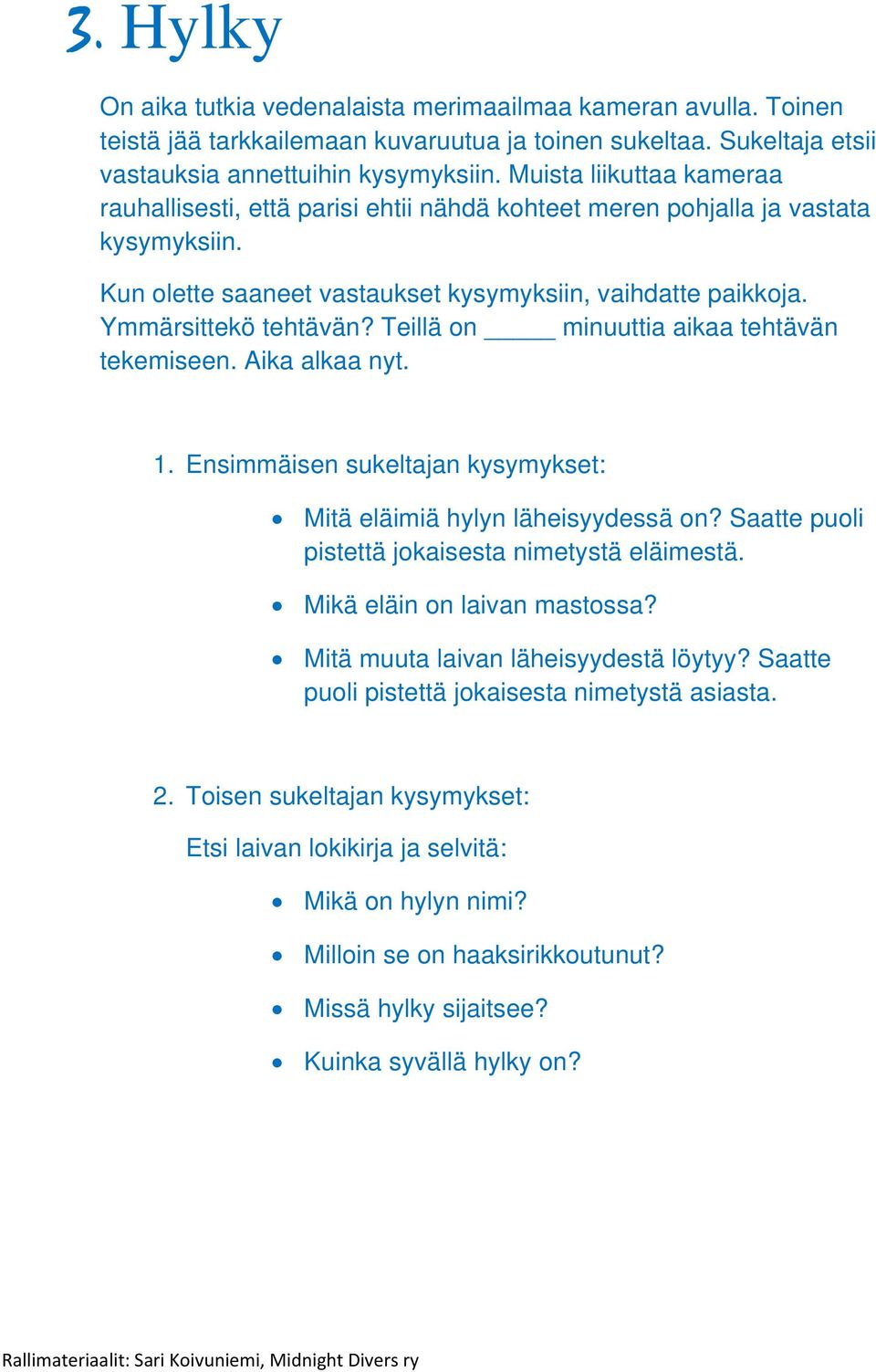 Teillä on minuuttia aikaa tehtävän tekemiseen. Aika alkaa nyt. 1. Ensimmäisen sukeltajan kysymykset: Mitä eläimiä hylyn läheisyydessä on? Saatte puoli pistettä jokaisesta nimetystä eläimestä.