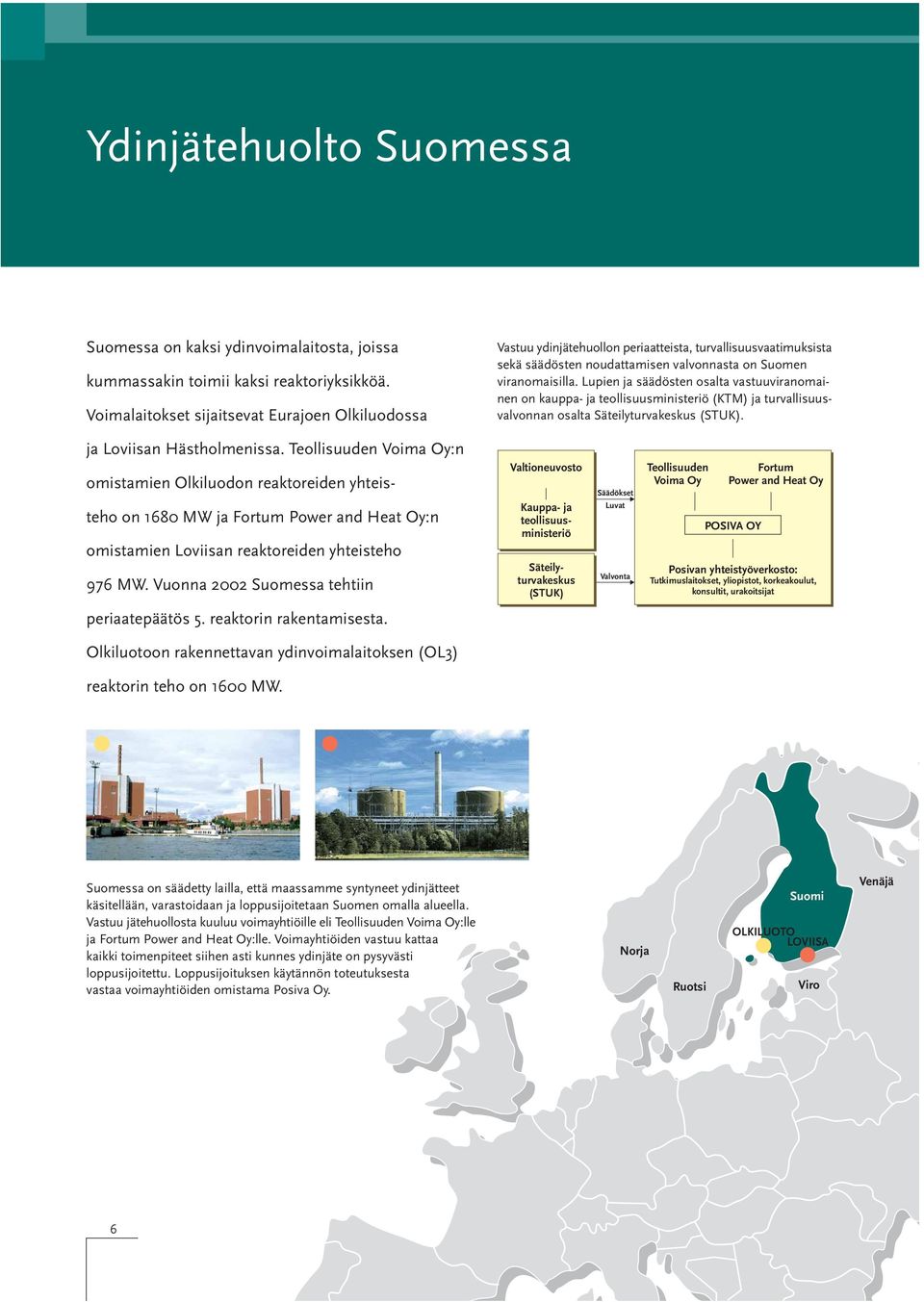 Lupien ja säädösten osalta vastuuviranomainen on kauppa- ja teollisuusministeriö (KTM) ja turvallisuusvalvonnan osalta Säteilyturvakeskus (STUK). ja Loviisan Hästholmenissa.