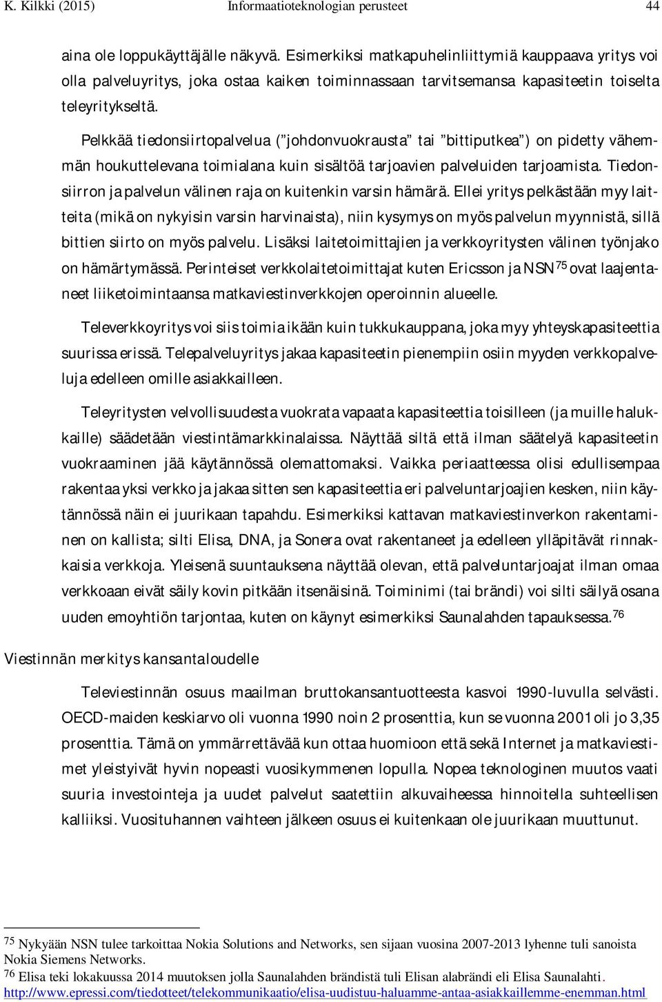 Pelkkää tiedonsiirtopalvelua ( johdonvuokrausta tai bittiputkea ) on pidetty vähemmän houkuttelevana toimialana kuin sisältöä tarjoavien palveluiden tarjoamista.