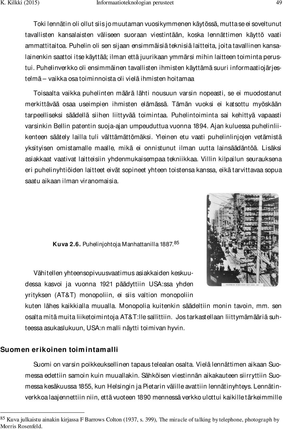 Puhelin oli sen sijaan ensimmäisiä teknisiä laitteita, joita tavallinen kansalainenkin saattoi itse käyttää; ilman että juurikaan ymmärsi mihin laitteen toiminta perustui.