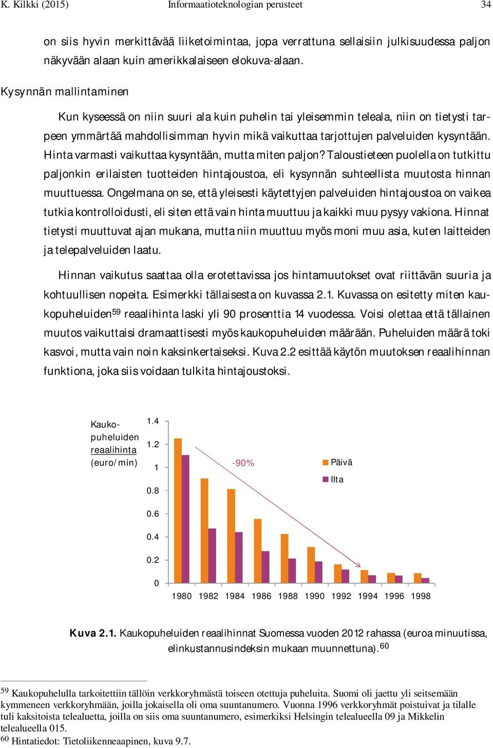 Hinta varmasti vaikuttaa kysyntään, mutta miten paljon? Taloustieteen puolella on tutkittu paljonkin erilaisten tuotteiden hintajoustoa, eli kysynnän suhteellista muutosta hinnan muuttuessa.