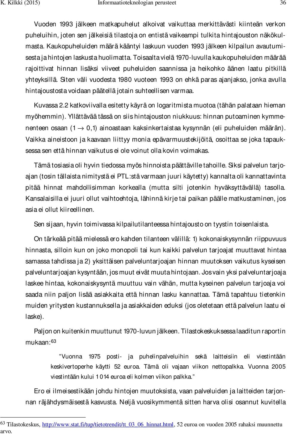 Toisaalta vielä 1970-luvulla kaukopuheluiden määrää rajoittivat hinnan lisäksi viiveet puheluiden saannissa ja heikohko äänen laatu pitkillä yhteyksillä.