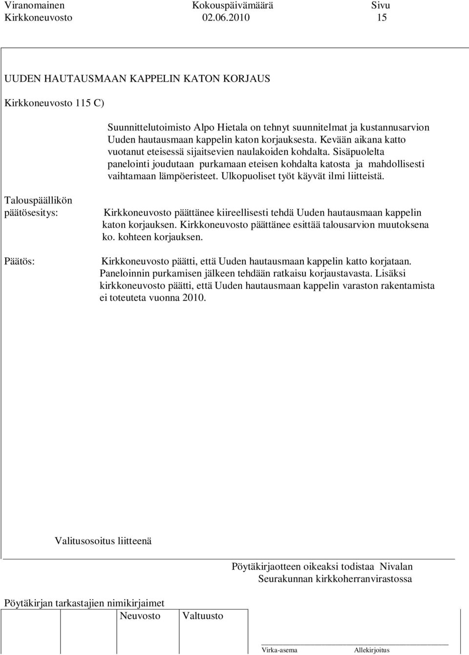 Kevään aikana katto vuotanut eteisessä sijaitsevien naulakoiden kohdalta. Sisäpuolelta panelointi joudutaan purkamaan eteisen kohdalta katosta ja mahdollisesti vaihtamaan lämpöeristeet.